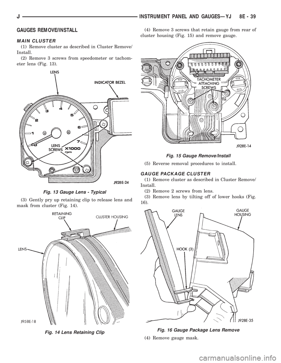 JEEP YJ 1995  Service And Repair Manual GAUGES REMOVE/INSTALL
MAIN CLUSTER
(1) Remove cluster as described in Cluster Remove/
Install.
(2) Remove 3 screws from speedometer or tachom-
eter lens (Fig. 13).
(3) Gently pry up retaining clip to 