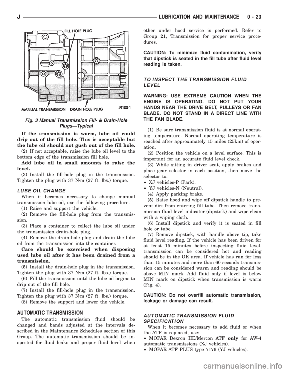 JEEP YJ 1995 Service And Service Manual If the transmission is warm, lube oil could
drip out of the fill hole. This is acceptable but
the lube oil should not gush out of the fill hole.
(2) If not acceptable, raise the lube oil level to the
JEEP YJ 1995 Service And Service Manual If the transmission is warm, lube oil could
drip out of the fill hole. This is acceptable but
the lube oil should not gush out of the fill hole.
(2) If not acceptable, raise the lube oil level to the