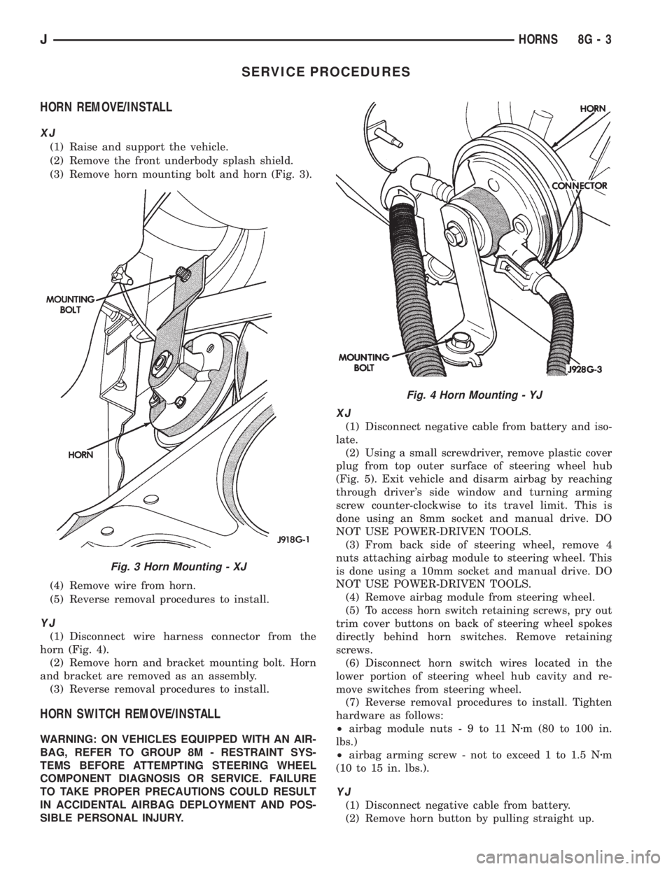 JEEP YJ 1995 Service And Repair Manual SERVICE PROCEDURES
HORN REMOVE/INSTALL
XJ
(1) Raise and support the vehicle.
(2) Remove the front underbody splash shield.
(3) Remove horn mounting bolt and horn (Fig. 3).
(4) Remove wire from horn.
( JEEP YJ 1995 Service And Repair Manual SERVICE PROCEDURES
HORN REMOVE/INSTALL
XJ
(1) Raise and support the vehicle.
(2) Remove the front underbody splash shield.
(3) Remove horn mounting bolt and horn (Fig. 3).
(4) Remove wire from horn.
(