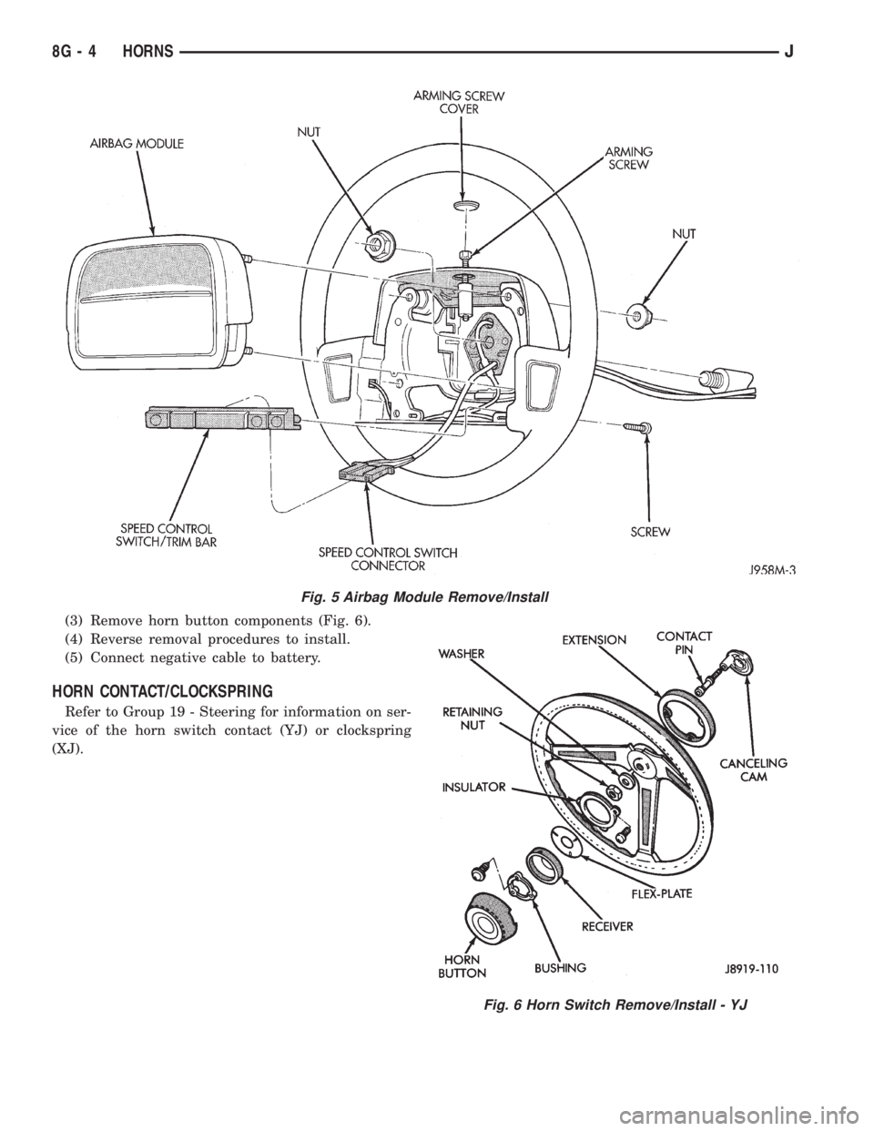 JEEP YJ 1995 Service And Repair Manual (3) Remove horn button components (Fig. 6).
(4) Reverse removal procedures to install.
(5) Connect negative cable to battery.
HORN CONTACT/CLOCKSPRING
Refer to Group 19 - Steering for information on s JEEP YJ 1995 Service And Repair Manual (3) Remove horn button components (Fig. 6).
(4) Reverse removal procedures to install.
(5) Connect negative cable to battery.
HORN CONTACT/CLOCKSPRING
Refer to Group 19 - Steering for information on s