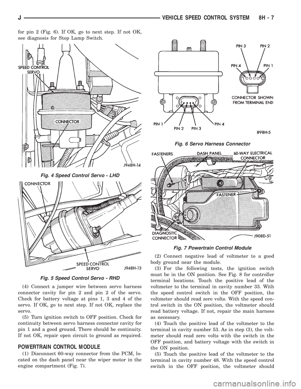 JEEP YJ 1995 Service And Repair Manual for pin 2 (Fig. 6). If OK, go to next step. If not OK,
see diagnosis for Stop Lamp Switch.
(4) Connect a jumper wire between servo harness
connector cavity for pin 2 and pin 2 of the servo.
Check for JEEP YJ 1995 Service And Repair Manual for pin 2 (Fig. 6). If OK, go to next step. If not OK,
see diagnosis for Stop Lamp Switch.
(4) Connect a jumper wire between servo harness
connector cavity for pin 2 and pin 2 of the servo.
Check for