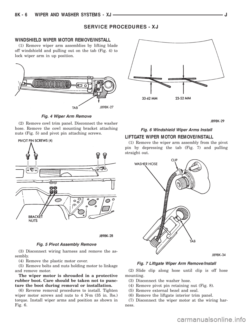 JEEP YJ 1995 Service And Repair Manual SERVICE PROCEDURES - XJ
WINDSHIELD WIPER MOTOR REMOVE/INSTALL
(1) Remove wiper arm assemblies by lifting blade
off windshield and pulling out on the tab (Fig. 4) to
lock wiper arm in up position.
(2) JEEP YJ 1995 Service And Repair Manual SERVICE PROCEDURES - XJ
WINDSHIELD WIPER MOTOR REMOVE/INSTALL
(1) Remove wiper arm assemblies by lifting blade
off windshield and pulling out on the tab (Fig. 4) to
lock wiper arm in up position.
(2)