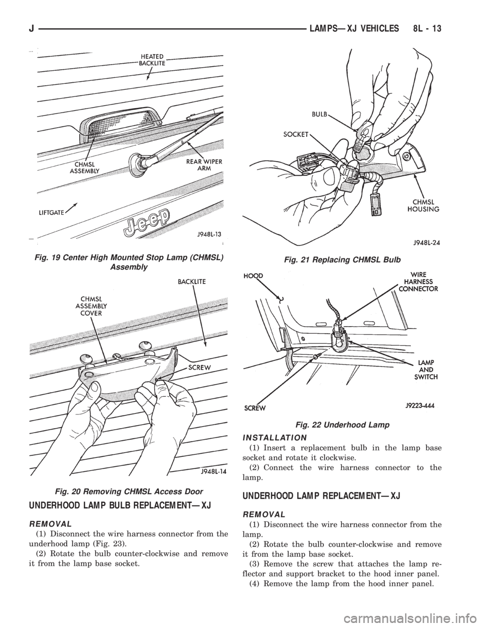 JEEP YJ 1995 Service And Repair Manual UNDERHOOD LAMP BULB REPLACEMENTÐXJ
REMOVAL
(1) Disconnect the wire harness connector from the
underhood lamp (Fig. 23).
(2) Rotate the bulb counter-clockwise and remove
it from the lamp base socket.
JEEP YJ 1995 Service And Repair Manual UNDERHOOD LAMP BULB REPLACEMENTÐXJ
REMOVAL
(1) Disconnect the wire harness connector from the
underhood lamp (Fig. 23).
(2) Rotate the bulb counter-clockwise and remove
it from the lamp base socket.