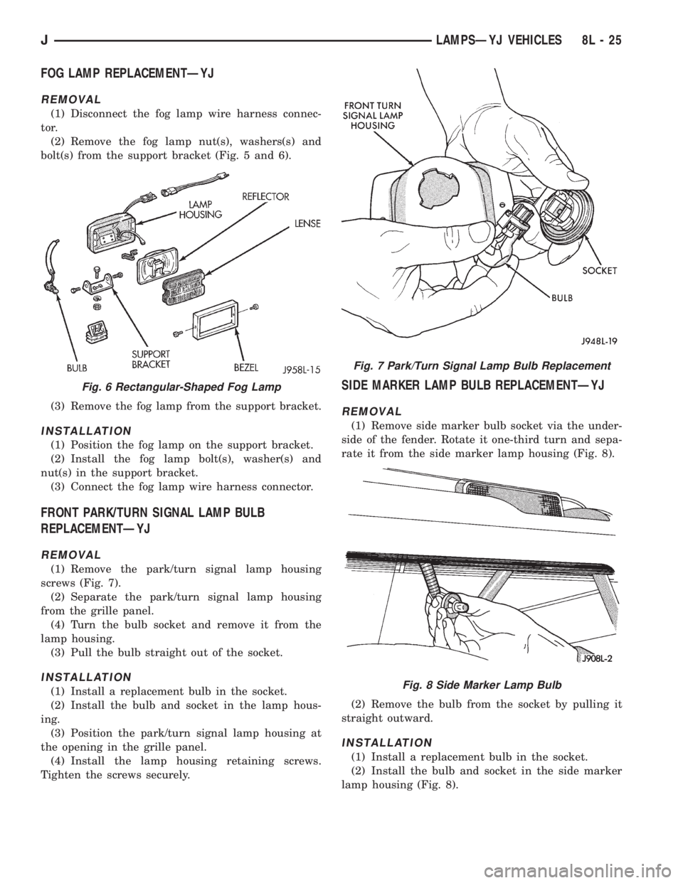 JEEP YJ 1995 Service And Repair Manual FOG LAMP REPLACEMENTÐYJ
REMOVAL
(1) Disconnect the fog lamp wire harness connec-
tor.
(2) Remove the fog lamp nut(s), washers(s) and
bolt(s) from the support bracket (Fig. 5 and 6).
(3) Remove the fo JEEP YJ 1995 Service And Repair Manual FOG LAMP REPLACEMENTÐYJ
REMOVAL
(1) Disconnect the fog lamp wire harness connec-
tor.
(2) Remove the fog lamp nut(s), washers(s) and
bolt(s) from the support bracket (Fig. 5 and 6).
(3) Remove the fo