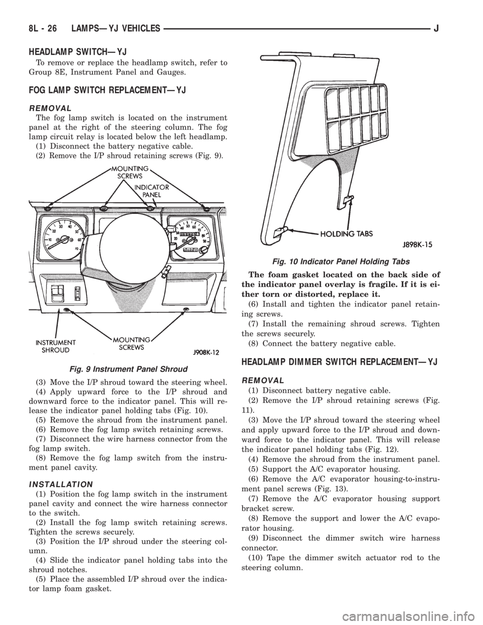 JEEP YJ 1995 Service And Repair Manual HEADLAMP SWITCHÐYJ
To remove or replace the headlamp switch, refer to
Group 8E, Instrument Panel and Gauges.
FOG LAMP SWITCH REPLACEMENTÐYJ
REMOVAL
The fog lamp switch is located on the instrument
p JEEP YJ 1995 Service And Repair Manual HEADLAMP SWITCHÐYJ
To remove or replace the headlamp switch, refer to
Group 8E, Instrument Panel and Gauges.
FOG LAMP SWITCH REPLACEMENTÐYJ
REMOVAL
The fog lamp switch is located on the instrument
p