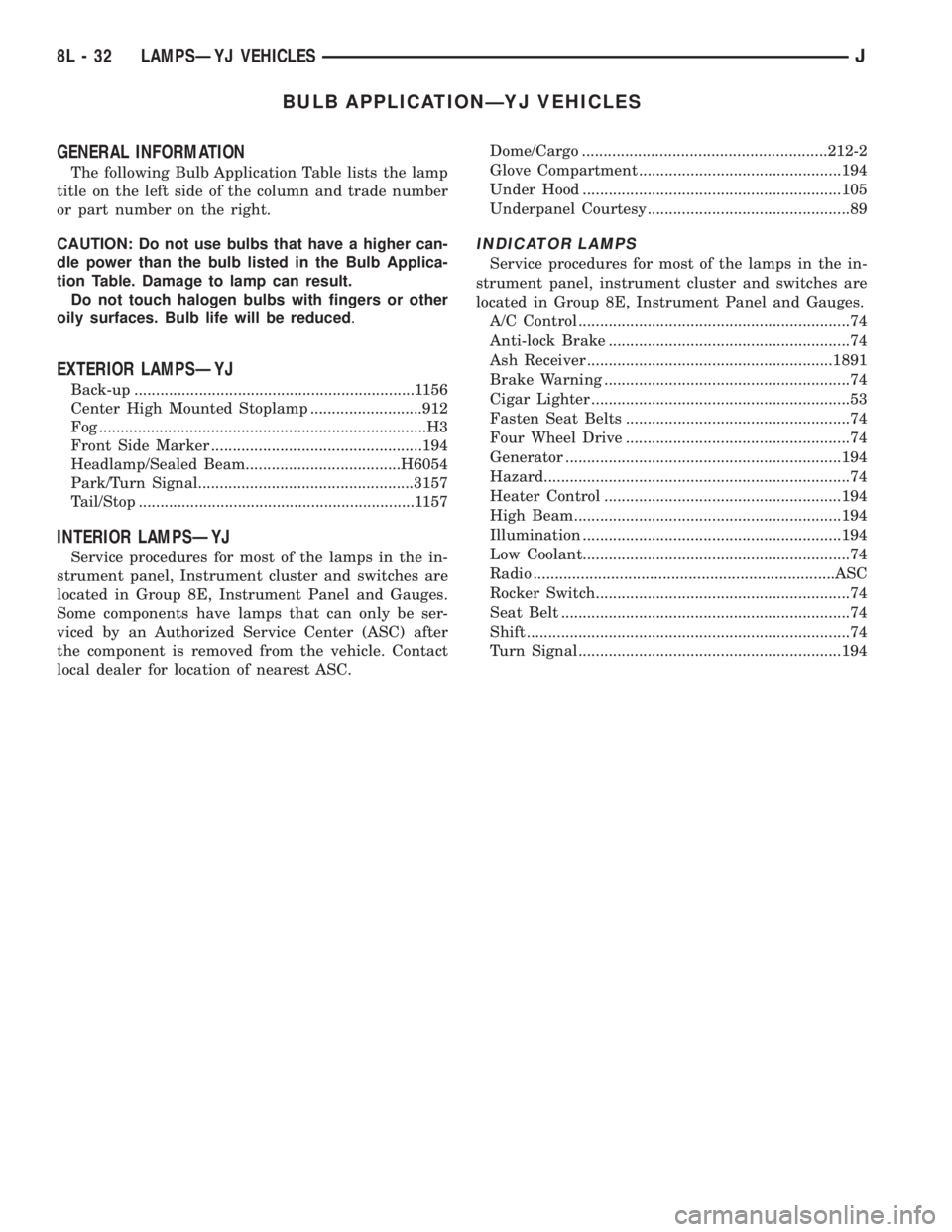 JEEP YJ 1995 Service And Repair Manual BULB APPLICATIONÐYJ VEHICLES
GENERAL INFORMATION
The following Bulb Application Table lists the lamp
title on the left side of the column and trade number
or part number on the right.
CAUTION: Do not JEEP YJ 1995 Service And Repair Manual BULB APPLICATIONÐYJ VEHICLES
GENERAL INFORMATION
The following Bulb Application Table lists the lamp
title on the left side of the column and trade number
or part number on the right.
CAUTION: Do not