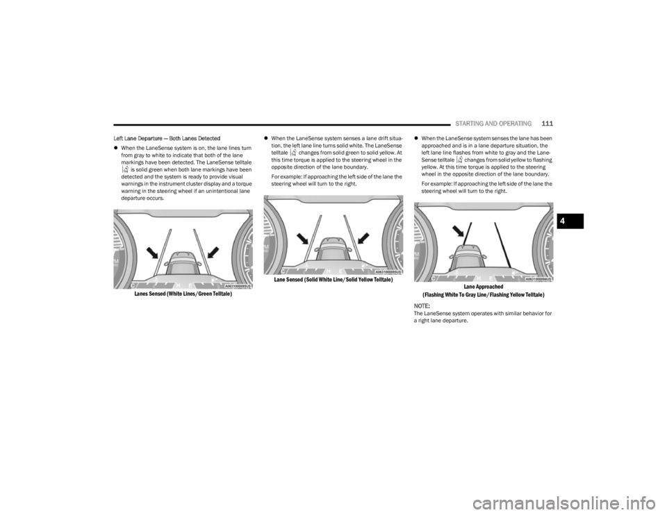 JEEP CHEROKEE 2023 Owners Manual
STARTING AND OPERATING111
Left Lane Departure — Both Lanes Detected
When the LaneSense system is on, the lane lines turn
from gray to white to indicate that both of the lane
markings have b JEEP CHEROKEE 2023 Owners Manual
STARTING AND OPERATING111
Left Lane Departure — Both Lanes Detected
When the LaneSense system is on, the lane lines turn
from gray to white to indicate that both of the lane
markings have b