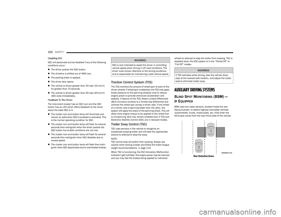 JEEP CHEROKEE 2023  Owners Manual 
150SAFETY  
Disabling SSC
SSC will deactivate and be disabled if any of the following 
conditions occur:
The driver pushes the SSC button.
 The driveline is shifted out of 4WD Low.
 The park