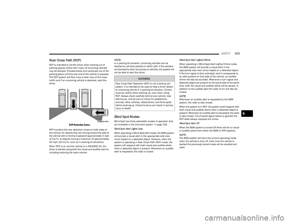 JEEP CHEROKEE 2023  Owners Manual 
SAFETY153
Rear Cross Path (RCP)
RCP is intended to aid the driver when backing out of 
parking spaces where their vision of oncoming vehicles 
may be blocked. Proceed slowly and cautiously out of the