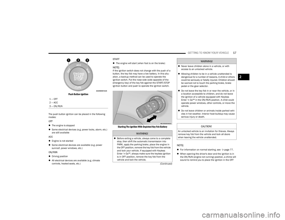JEEP CHEROKEE 2023 User Guide
GETTING TO KNOW YOUR VEHICLE17
(Continued)
Push Button Ignition
The push button ignition can be placed in the following
modes:
OFF
The engine is stopped
Some electrical devices (e.g. power JEEP CHEROKEE 2023 User Guide
GETTING TO KNOW YOUR VEHICLE17
(Continued)
Push Button Ignition
The push button ignition can be placed in the following
modes:
OFF
The engine is stopped
Some electrical devices (e.g. power