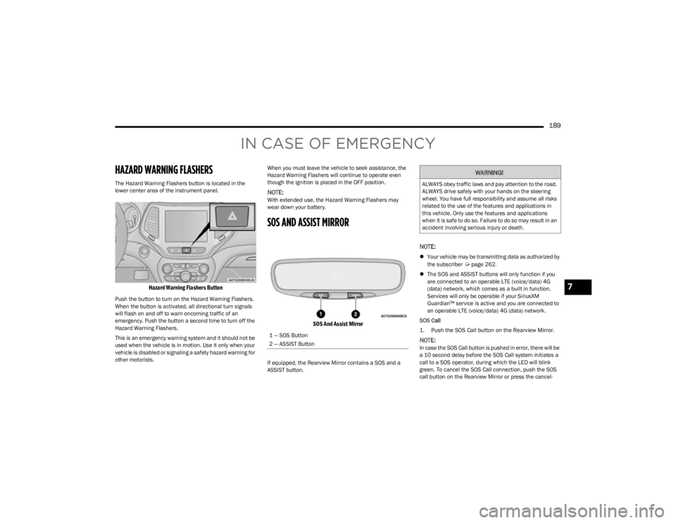 JEEP CHEROKEE 2023 Service Manual
189
IN CASE OF EMERGENCY
HAZARD WARNING FLASHERS
The Hazard Warning Flashers button is located in the
lower center area of the instrument panel.
Hazard Warning Flashers Button
Push the button to t JEEP CHEROKEE 2023 Service Manual
189
IN CASE OF EMERGENCY
HAZARD WARNING FLASHERS
The Hazard Warning Flashers button is located in the
lower center area of the instrument panel.
Hazard Warning Flashers Button
Push the button to t
