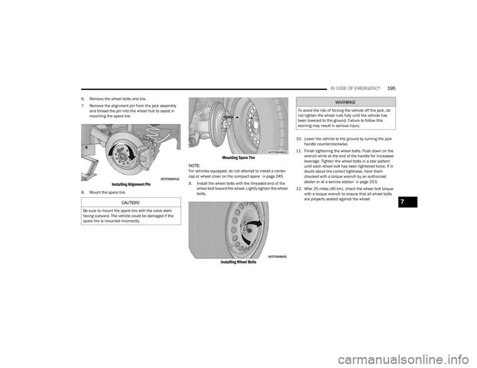 JEEP CHEROKEE 2023  Owners Manual 
IN CASE OF EMERGENCY195
6. Remove the wheel bolts and tire.
7. Remove the alignment pin from the jack assembly 
and thread the pin into the wheel hub to assist in 
mounting the spare tire.

Installin