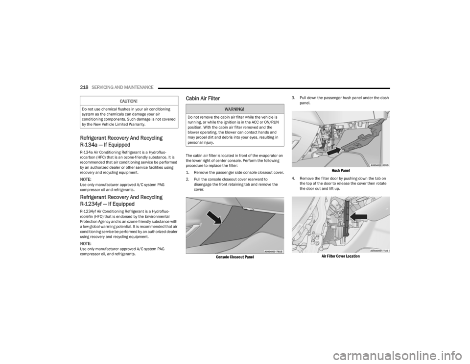 JEEP CHEROKEE 2023  Owners Manual 
218SERVICING AND MAINTENANCE  
Refrigerant Recovery And Recycling 
R-134a — If Equipped 
R-134a Air Conditioning Refrigerant is a Hydrofluo -
rocarbon (HFC) that is an ozone-friendly substance. It 