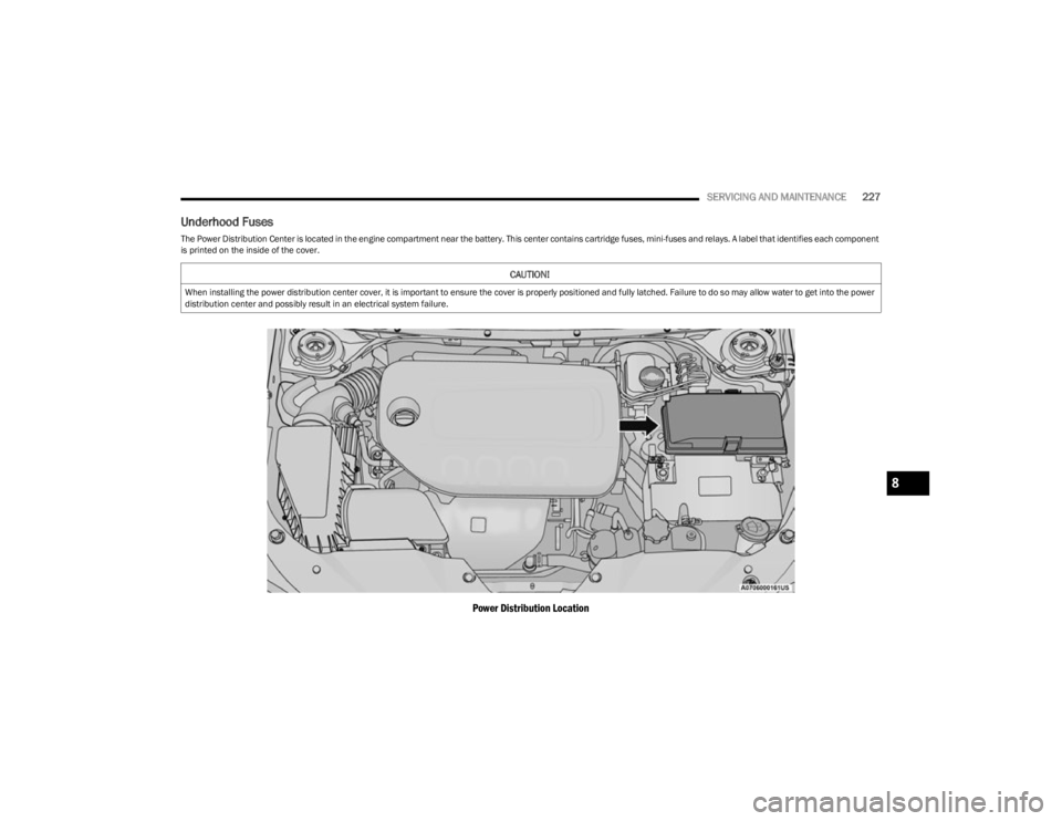 JEEP CHEROKEE 2023 Owners Manual
SERVICING AND MAINTENANCE227
Underhood Fuses
The Power Distribution Center is located in the engine compartment near the battery. This center contains cartridge fuses, mini-fuses and relays. A label JEEP CHEROKEE 2023 Owners Manual
SERVICING AND MAINTENANCE227
Underhood Fuses
The Power Distribution Center is located in the engine compartment near the battery. This center contains cartridge fuses, mini-fuses and relays. A label