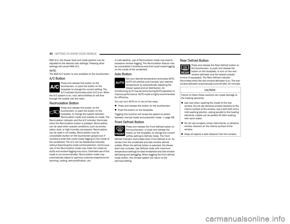 JEEP CHEROKEE 2023  Owners Manual 
46GETTING TO KNOW YOUR VEHICLE  
MAX A/C, the blower level and mode position can be 
adjusted to the desired user settings. Pressing other 
settings will cancel MAX A/C.
NOTE:The MAX A/C button is on