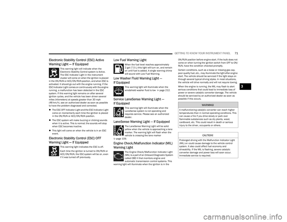 JEEP CHEROKEE 2023  Owners Manual 
GETTING TO KNOW YOUR INSTRUMENT PANEL71
Electronic Stability Control (ESC) Active 
Warning Light — If Equipped
This warning light will indicate when the 
Electronic Stability Control system is Acti