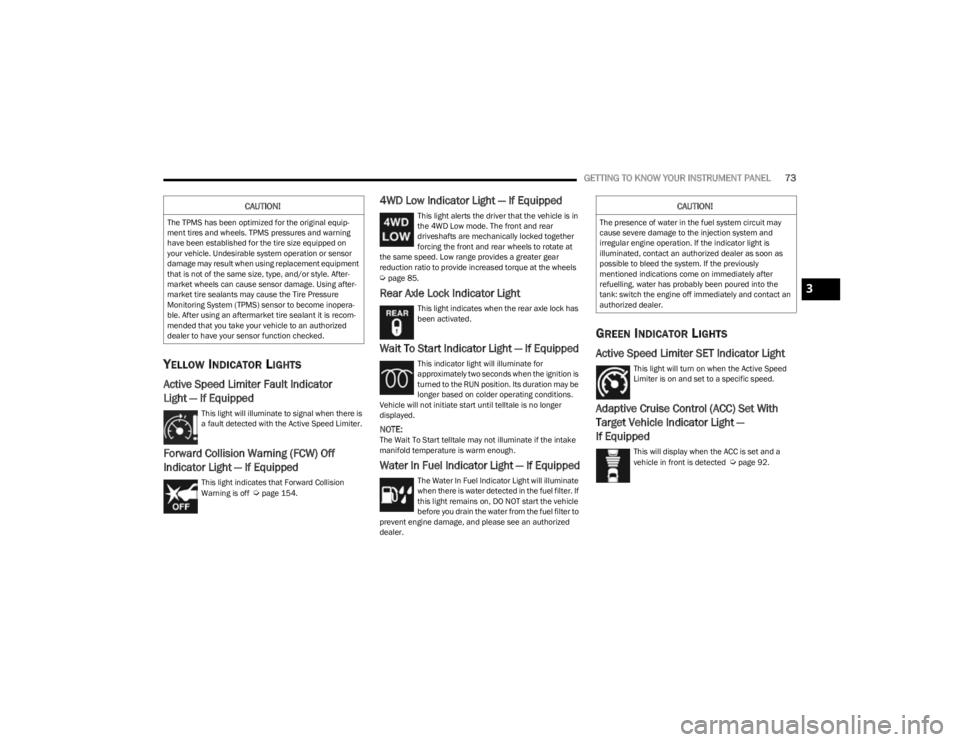 JEEP CHEROKEE 2023  Owners Manual 
GETTING TO KNOW YOUR INSTRUMENT PANEL73
YELLOW INDICATOR LIGHTS
Active Speed Limiter Fault Indicator
Light — If Equipped
This light will illuminate to signal when there is 
a fault detected with th