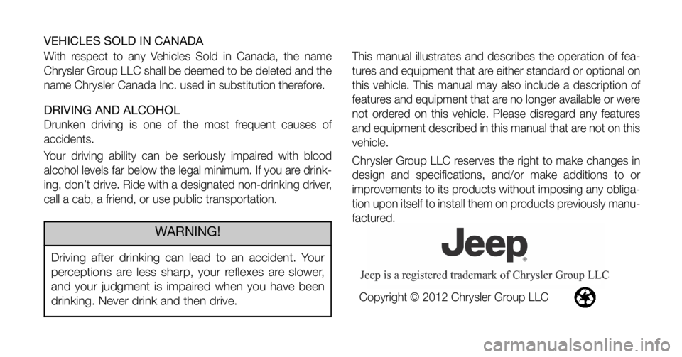 JEEP WRANGLER UNLIMITED 2013  Owners Manual VEHICLES SOLD IN CANADA
With respect to any Vehicles Sold in Canada, the name
Chrysler Group LLC shall be deemed to be deleted and the
name Chrysler Canada Inc. used in substitution therefore.
DRIVING