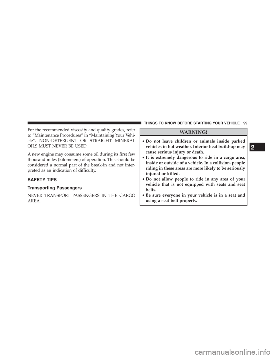 JEEP WRANGLER UNLIMITED 2013  Owners Manual For the recommended viscosity and quality grades, refer
to “Maintenance Procedures” in “Maintaining Your Vehi-
cle”. NON-DETERGENT OR STRAIGHT MINERAL
OILS MUST NEVER BE USED.
A new engine may