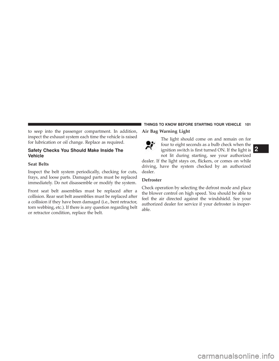 JEEP WRANGLER UNLIMITED 2013  Owners Manual to seep into the passenger compartment. In addition,
inspect the exhaust system each time the vehicle is raised
for lubrication or oil change. Replace as required.
Safety Checks You Should Make Inside