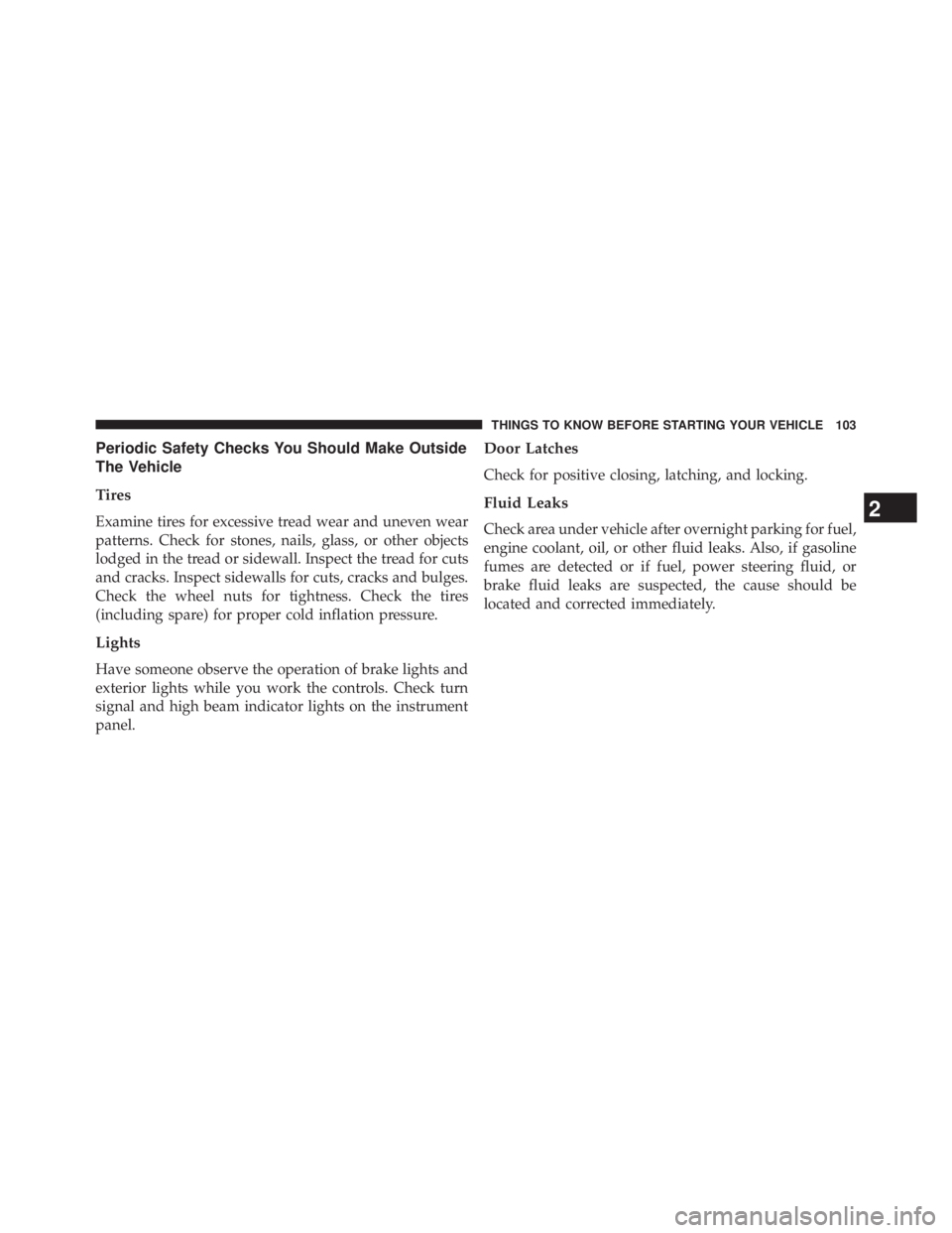 JEEP WRANGLER UNLIMITED 2013  Owners Manual Periodic Safety Checks You Should Make Outside
The Vehicle
Tires
Examine tires for excessive tread wear and uneven wear
patterns. Check for stones, nails, glass, or other objects
lodged in the tread o