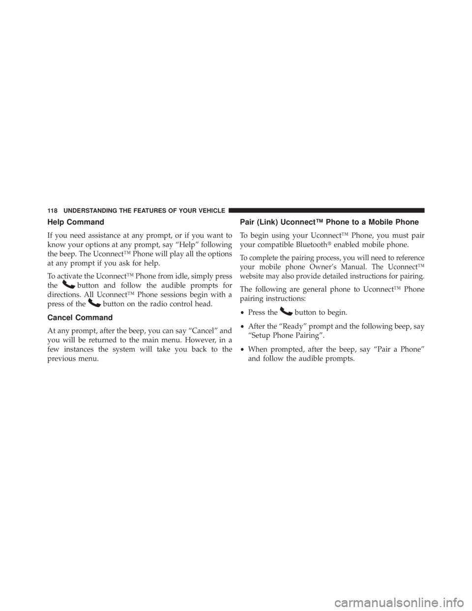 JEEP WRANGLER UNLIMITED 2013  Owners Manual Help Command
If you need assistance at any prompt, or if you want to
know your options at any prompt, say “Help” following
the beep. The Uconnect™ Phone will play all the options
at any prompt i