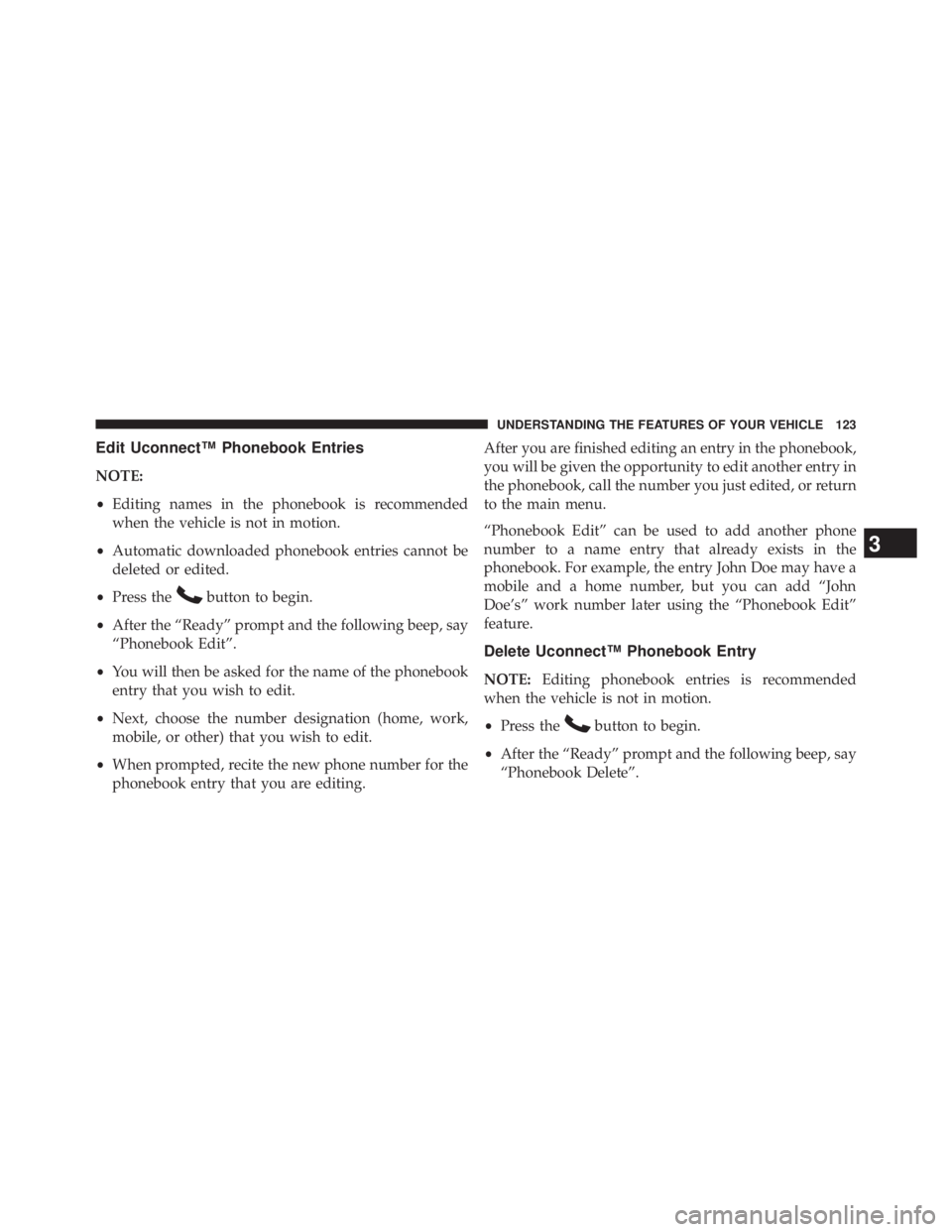 JEEP WRANGLER UNLIMITED 2013 Owners Manual Edit Uconnect™ Phonebook Entries
NOTE:
• Editing names in the phonebook is recommended
when the vehicle is not in motion.
• Automatic downloaded phonebook entries cannot be
deleted or edited.
JEEP WRANGLER UNLIMITED 2013 Owners Manual Edit Uconnect™ Phonebook Entries
NOTE:
• Editing names in the phonebook is recommended
when the vehicle is not in motion.
• Automatic downloaded phonebook entries cannot be
deleted or edited.