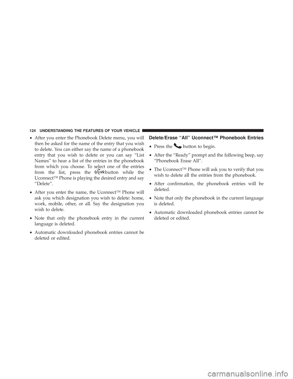 JEEP WRANGLER UNLIMITED 2013 Owners Manual • After you enter the Phonebook Delete menu, you will
then be asked for the name of the entry that you wish
to delete. You can either say the name of a phonebook
entry that you wish to delete or you JEEP WRANGLER UNLIMITED 2013 Owners Manual • After you enter the Phonebook Delete menu, you will
then be asked for the name of the entry that you wish
to delete. You can either say the name of a phonebook
entry that you wish to delete or you