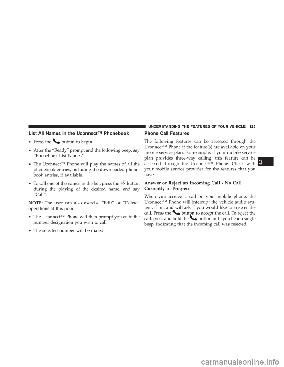 JEEP WRANGLER UNLIMITED 2013 Owners Manual List All Names in the Uconnect™ Phonebook
• Press the button to begin.
• After the “Ready” prompt and the following beep, say
“Phonebook List Names”.
• The Uconnect™ Phone will play JEEP WRANGLER UNLIMITED 2013 Owners Manual List All Names in the Uconnect™ Phonebook
• Press the button to begin.
• After the “Ready” prompt and the following beep, say
“Phonebook List Names”.
• The Uconnect™ Phone will play