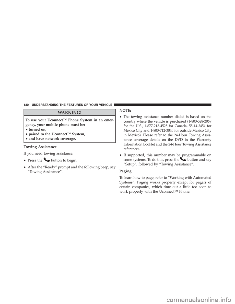 JEEP WRANGLER UNLIMITED 2013  Owners Manual WARNING!To use your Uconnect™ Phone System in an emer-
gency, your mobile phone must be:
• turned on,
• paired to the Uconnect™ System,
• and have network coverage.
Towing Assistance
If you 