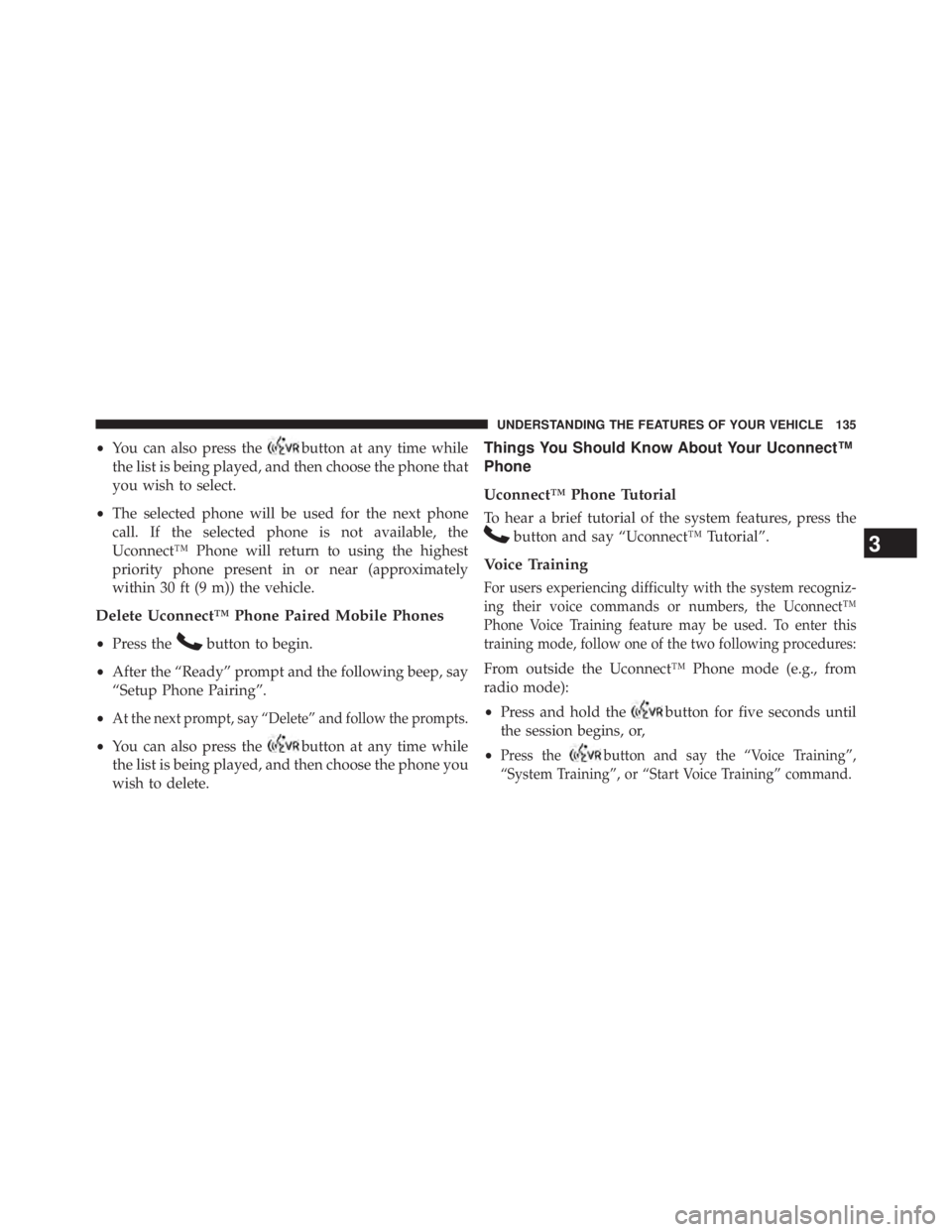 JEEP WRANGLER UNLIMITED 2013 Owners Manual • You can also press the button at any time while
the list is being played, and then choose the phone that
you wish to select.
• The selected phone will be used for the next phone
call. If the sel JEEP WRANGLER UNLIMITED 2013 Owners Manual • You can also press the button at any time while
the list is being played, and then choose the phone that
you wish to select.
• The selected phone will be used for the next phone
call. If the sel