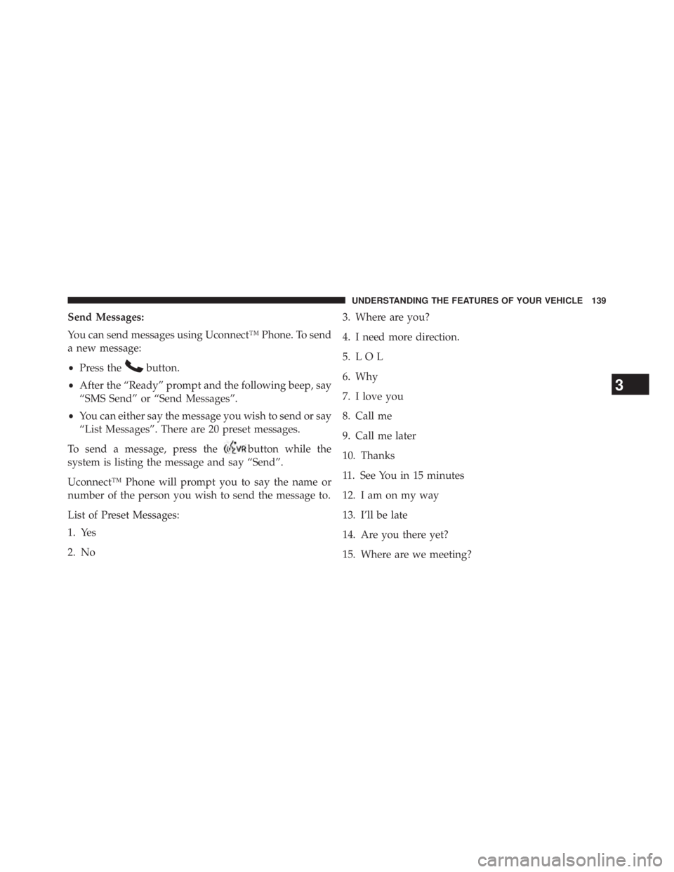 JEEP WRANGLER UNLIMITED 2013  Owners Manual Send Messages:
You can send messages using Uconnect™ Phone. To send
a new message:
• Press the button.
• After the “Ready” prompt and the following beep, say
“SMS Send” or “Send Messag