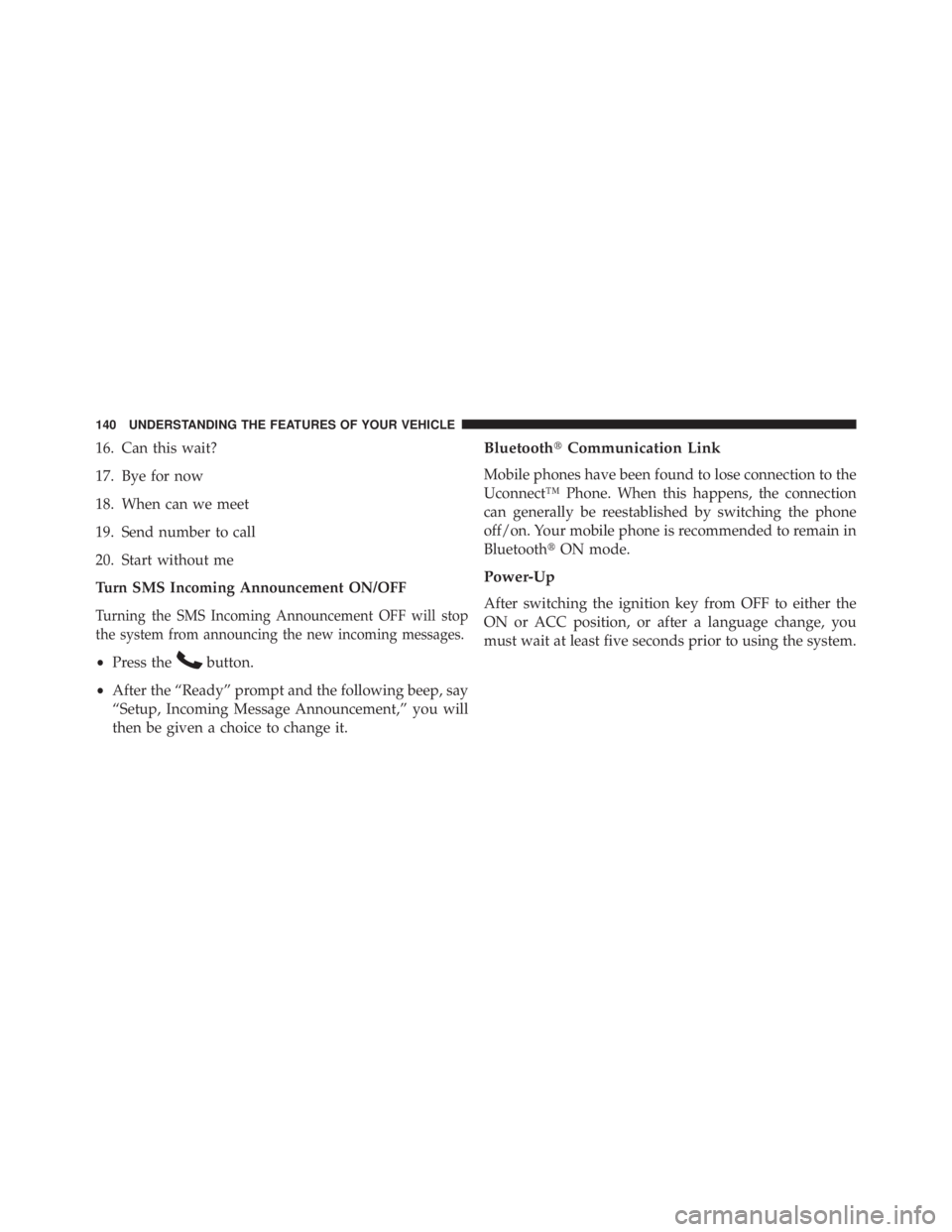 JEEP WRANGLER UNLIMITED 2013  Owners Manual 16. Can this wait?
17. Bye for now
18. When can we meet
19. Send number to call
20. Start without me
Turn SMS Incoming Announcement ON/OFF
Turning the SMS Incoming Announcement OFF will stop
the syste