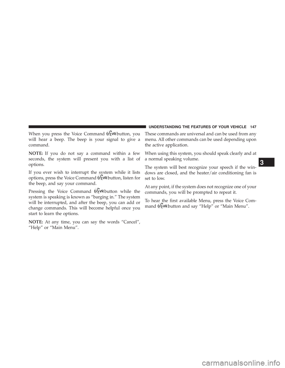 JEEP WRANGLER UNLIMITED 2013 Owners Manual When you press the Voice Command button, you
will hear a beep. The beep is your signal to give a
command.
NOTE: If you do not say a command within a few
seconds, the system will present you with a lis JEEP WRANGLER UNLIMITED 2013 Owners Manual When you press the Voice Command button, you
will hear a beep. The beep is your signal to give a
command.
NOTE: If you do not say a command within a few
seconds, the system will present you with a lis