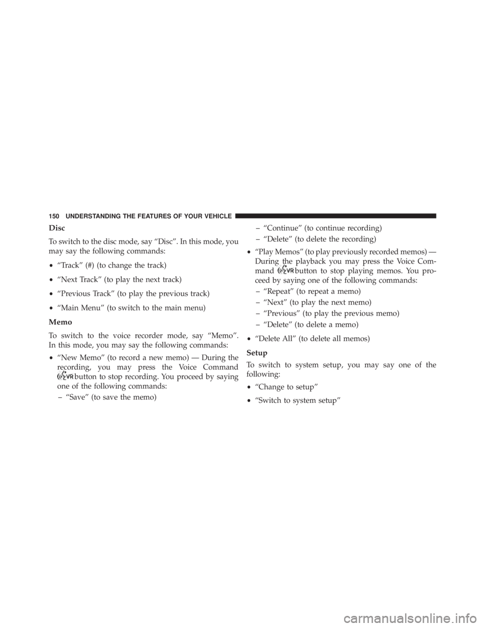 JEEP WRANGLER UNLIMITED 2013 Owners Manual Disc
To switch to the disc mode, say “Disc”. In this mode, you
may say the following commands:
• “Track” (#) (to change the track)
• “Next Track” (to play the next track)
• “Previo JEEP WRANGLER UNLIMITED 2013 Owners Manual Disc
To switch to the disc mode, say “Disc”. In this mode, you
may say the following commands:
• “Track” (#) (to change the track)
• “Next Track” (to play the next track)
• “Previo