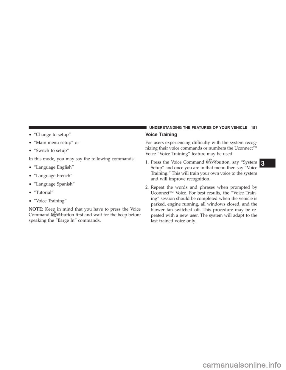 JEEP WRANGLER UNLIMITED 2013 Owners Manual • “Change to setup”
• “Main menu setup” or
• “Switch to setup”
In this mode, you may say the following commands:
• “Language English”
• “Language French”
• “Language JEEP WRANGLER UNLIMITED 2013 Owners Manual • “Change to setup”
• “Main menu setup” or
• “Switch to setup”
In this mode, you may say the following commands:
• “Language English”
• “Language French”
• “Language