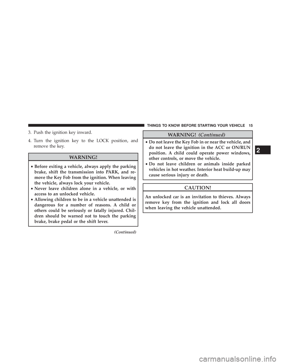JEEP WRANGLER UNLIMITED 2013 User Guide 3. Push the ignition key inward.
4. Turn the ignition key to the LOCK position, and
remove the key.
WARNING!• Before exiting a vehicle, always apply the parking
brake, shift the transmission into PA