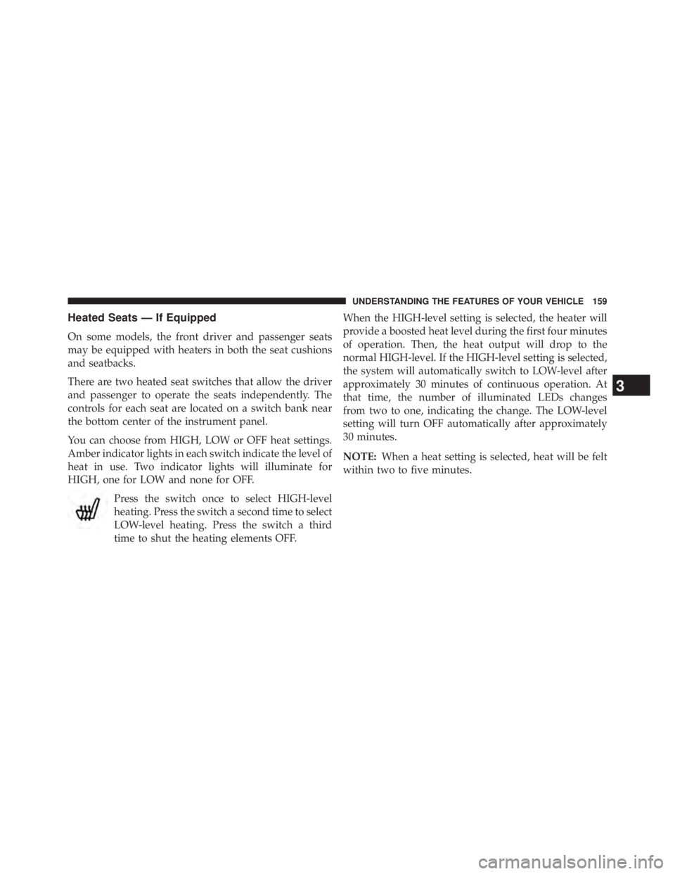 JEEP WRANGLER UNLIMITED 2013 Owners Manual Heated Seats — If Equipped
On some models, the front driver and passenger seats
may be equipped with heaters in both the seat cushions
and seatbacks.
There are two heated seat switches that allow th