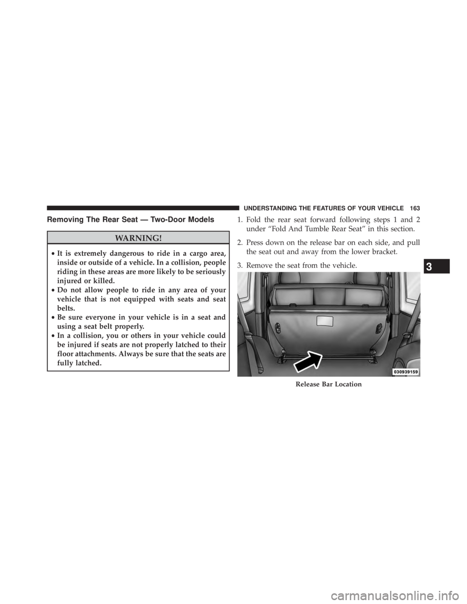 JEEP WRANGLER UNLIMITED 2013 Owners Manual Removing The Rear Seat — Two-Door Models
WARNING!• It is extremely dangerous to ride in a cargo area,
inside or outside of a vehicle. In a collision, people
riding in these areas are more likely t JEEP WRANGLER UNLIMITED 2013 Owners Manual Removing The Rear Seat — Two-Door Models
WARNING!• It is extremely dangerous to ride in a cargo area,
inside or outside of a vehicle. In a collision, people
riding in these areas are more likely t