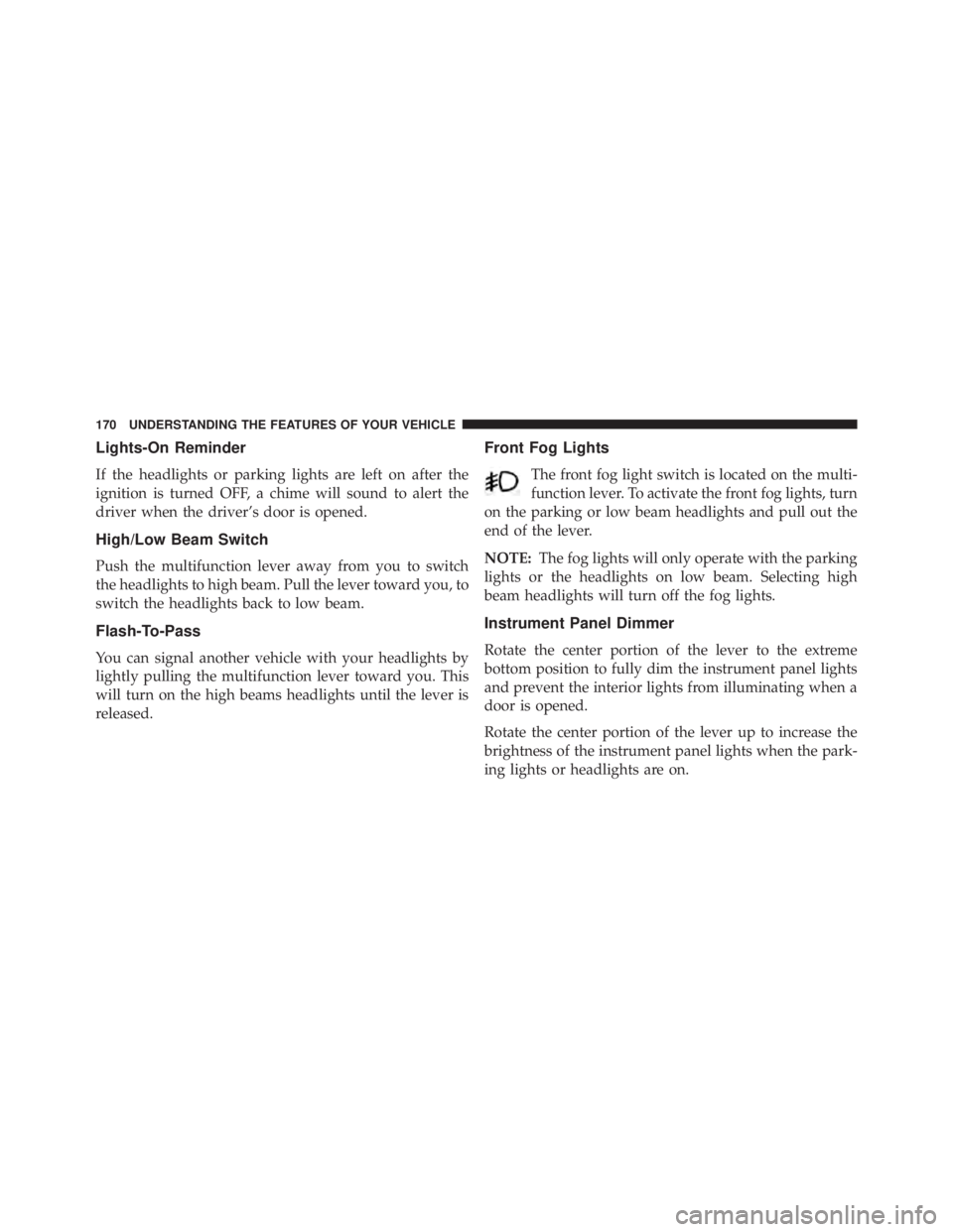 JEEP WRANGLER UNLIMITED 2013  Owners Manual Lights-On Reminder
If the headlights or parking lights are left on after the
ignition is turned OFF, a chime will sound to alert the
driver when the driver’s door is opened.
High/Low Beam Switch
Pus