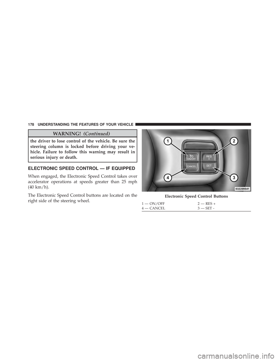 JEEP WRANGLER UNLIMITED 2013  Owners Manual WARNING! (Continued)the driver to lose control of the vehicle. Be sure the
steering column is locked before driving your ve-
hicle. Failure to follow this warning may result in
serious injury or death