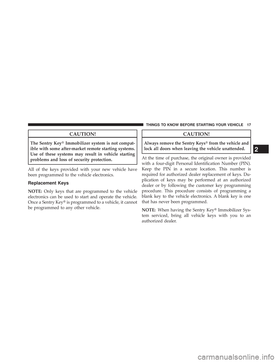 JEEP WRANGLER UNLIMITED 2013 User Guide CAUTION!The Sentry Key  Immobilizer system is not compat-
ible with some after-market remote starting systems.
Use of these systems may result in vehicle starting
problems and loss of security protec