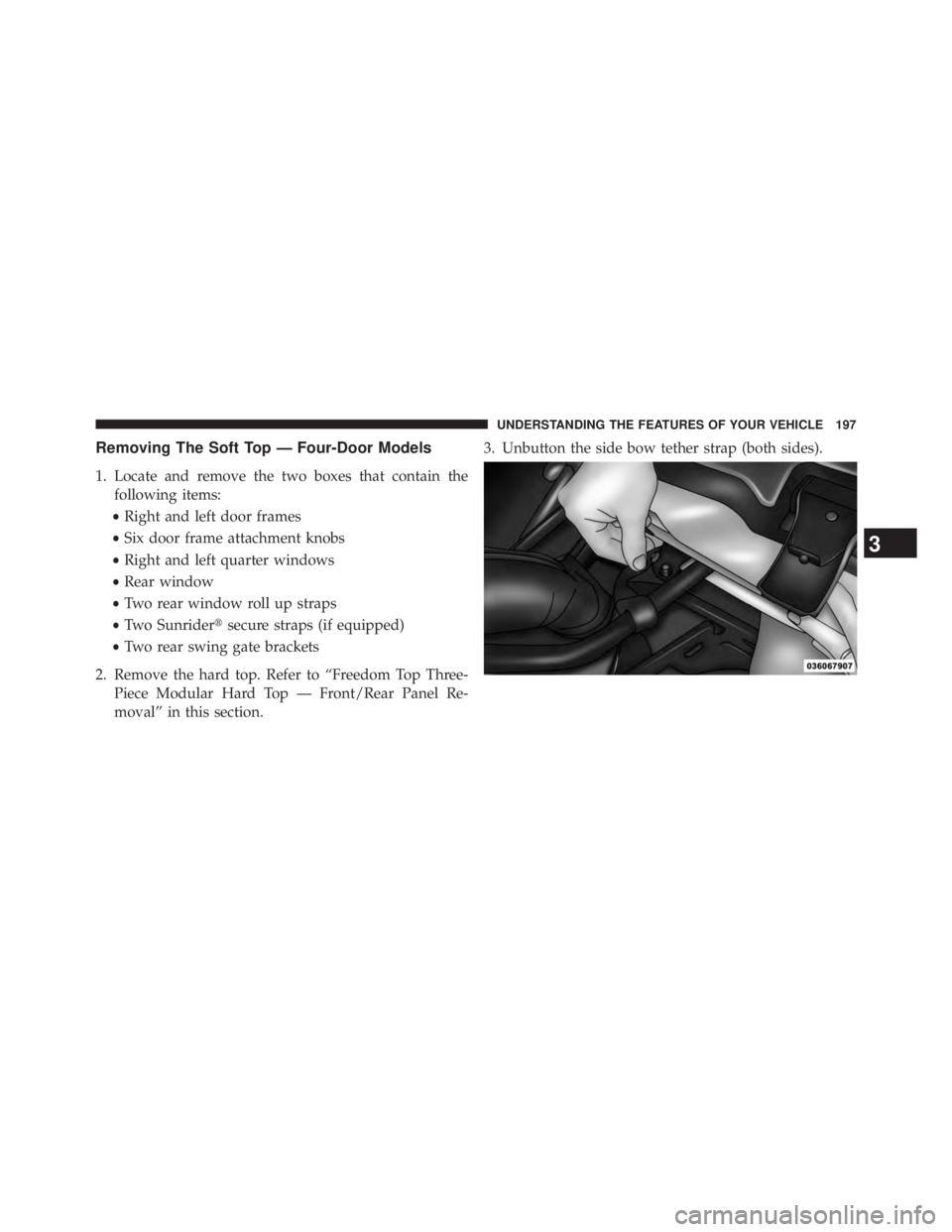 JEEP WRANGLER UNLIMITED 2013  Owners Manual Removing The Soft Top — Four-Door Models
1. Locate and remove the two boxes that contain the
following items:
• Right and left door frames
• Six door frame attachment knobs
• Right and left qu