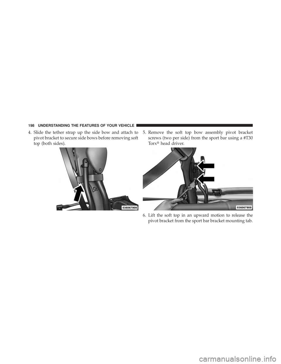 JEEP WRANGLER UNLIMITED 2013  Owners Manual 4. Slide the tether strap up the side bow and attach to
pivot bracket to secure side bows before removing soft
top (both sides). 5. Remove the soft top bow assembly pivot bracket
screws (two per side)