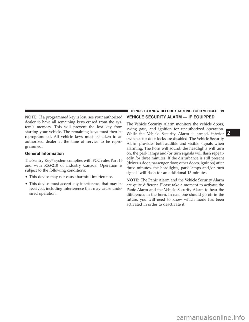 JEEP WRANGLER UNLIMITED 2013 Owners Manual NOTE: If a programmed key is lost, see your authorized
dealer to have all remaining keys erased from the sys-
tem’s memory. This will prevent the lost key from
starting your vehicle. The remaining k