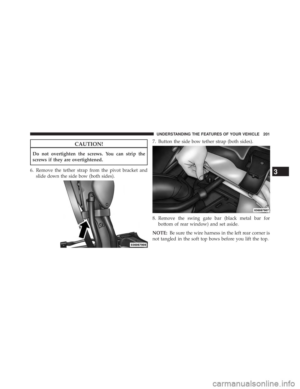 JEEP WRANGLER UNLIMITED 2013  Owners Manual CAUTION!Do not overtighten the screws. You can strip the
screws if they are overtightened.
6. Remove the tether strap from the pivot bracket and
slide down the side bow (both sides). 7. Button the sid