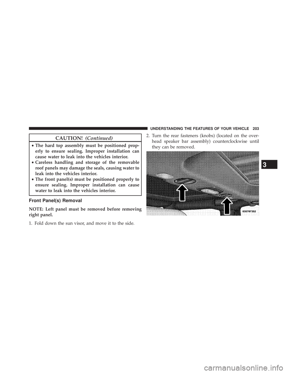 JEEP WRANGLER UNLIMITED 2013  Owners Manual CAUTION! (Continued)• The hard top assembly must be positioned prop-
erly to ensure sealing. Improper installation can
cause water to leak into the vehicles interior.
• Careless handling and stora