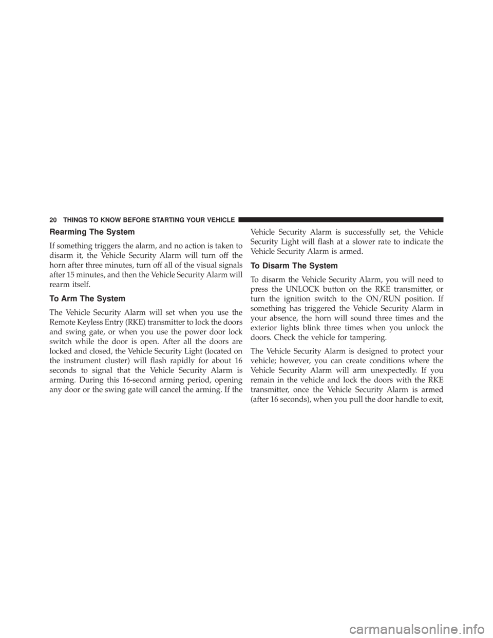 JEEP WRANGLER UNLIMITED 2013 Owners Manual Rearming The System
If something triggers the alarm, and no action is taken to
disarm it, the Vehicle Security Alarm will turn off the
horn after three minutes, turn off all of the visual signals
afte
