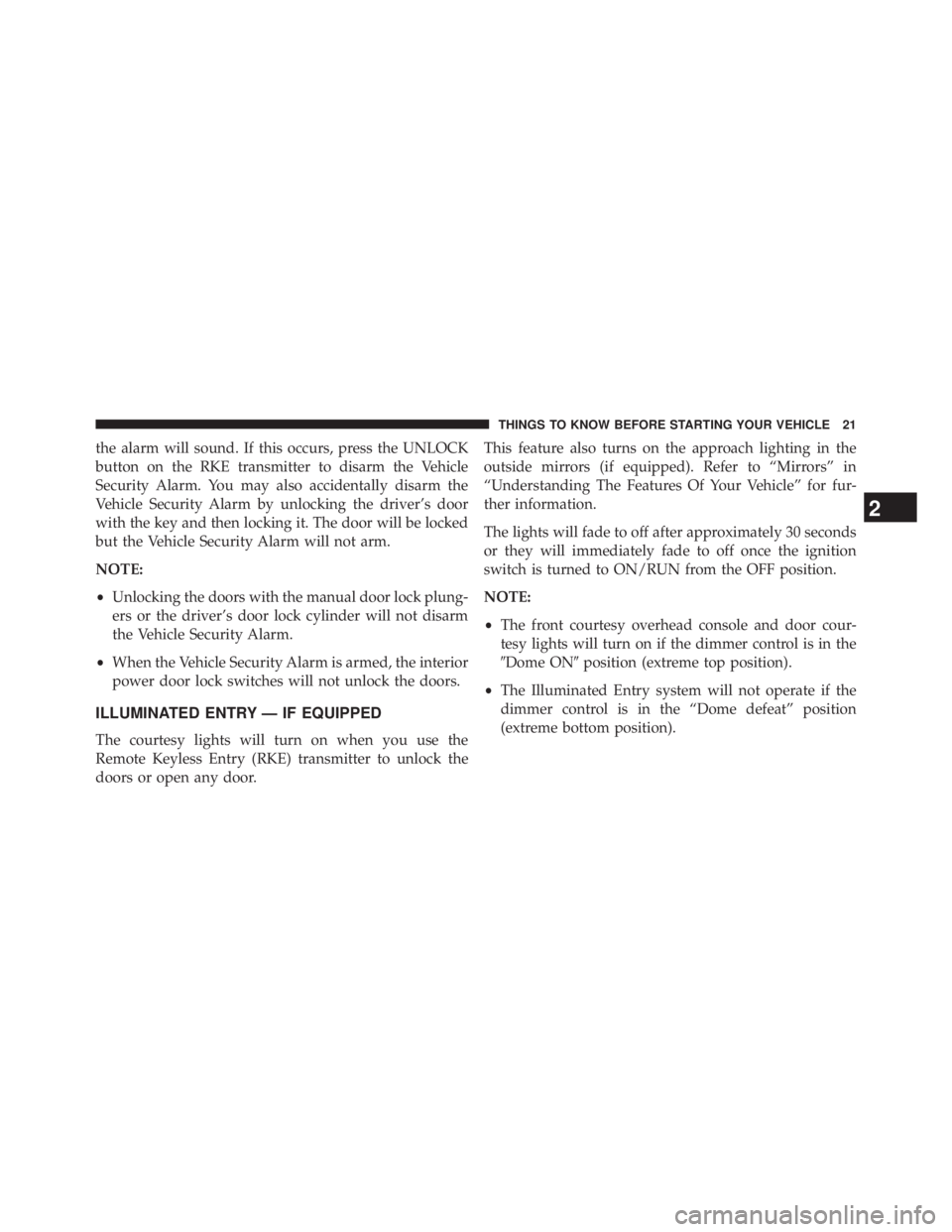JEEP WRANGLER UNLIMITED 2013 Owners Manual the alarm will sound. If this occurs, press the UNLOCK
button on the RKE transmitter to disarm the Vehicle
Security Alarm. You may also accidentally disarm the
Vehicle Security Alarm by unlocking the 