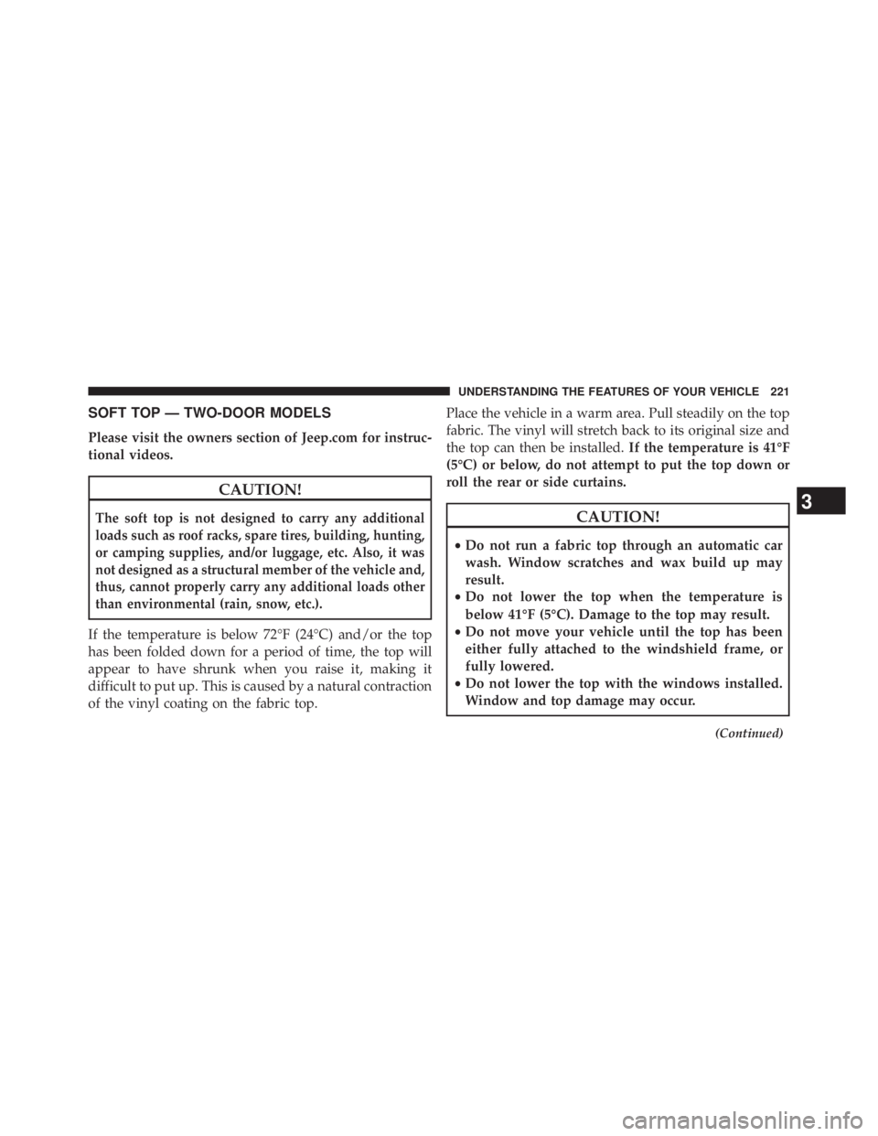 JEEP WRANGLER UNLIMITED 2013  Owners Manual SOFT TOP — TWO-DOOR MODELS
Please visit the owners section of Jeep.com for instruc-
tional videos.
CAUTION!The soft top is not designed to carry any additional
loads such as roof racks, spare tires,